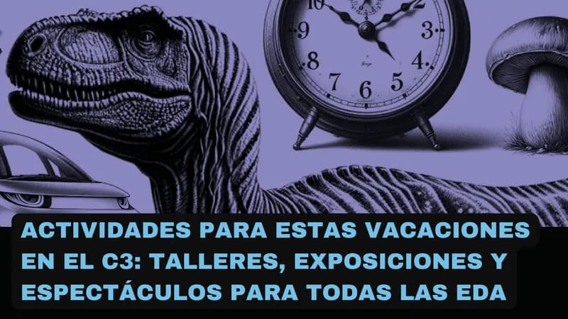Actividades para estas vacaciones en el C3: talleres, exposiciones y espectáculos